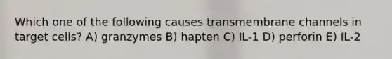 Which one of the following causes transmembrane channels in target cells? A) granzymes B) hapten C) IL-1 D) perforin E) IL-2