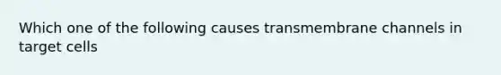 Which one of the following causes transmembrane channels in target cells