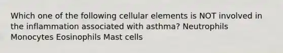 Which one of the following cellular elements is NOT involved in the inflammation associated with asthma? Neutrophils Monocytes Eosinophils Mast cells