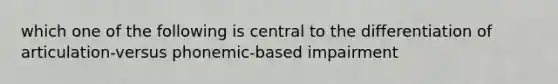 which one of the following is central to the differentiation of articulation-versus phonemic-based impairment