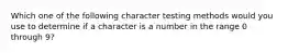 Which one of the following character testing methods would you use to determine if a character is a number in the range 0 through 9?