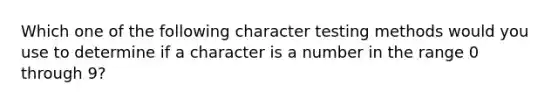 Which one of the following character testing methods would you use to determine if a character is a number in the range 0 through 9?