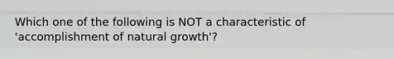 Which one of the following is NOT a characteristic of 'accomplishment of natural growth'?