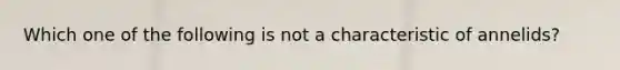 Which one of the following is not a characteristic of annelids?