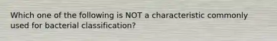 Which one of the following is NOT a characteristic commonly used for bacterial classification?