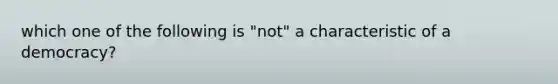 which one of the following is "not" a characteristic of a democracy?