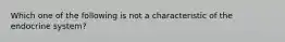 Which one of the following is not a characteristic of the endocrine system?