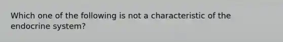 Which one of the following is not a characteristic of the endocrine system?