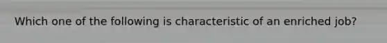 Which one of the following is characteristic of an enriched job?