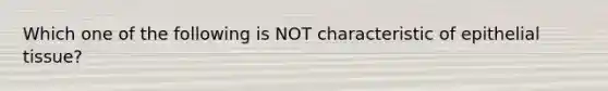 Which one of the following is NOT characteristic of epithelial tissue?