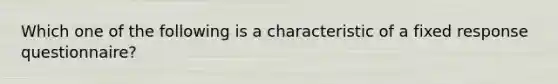 Which one of the following is a characteristic of a fixed response questionnaire?