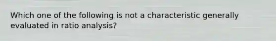 Which one of the following is not a characteristic generally evaluated in ratio analysis?
