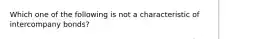 Which one of the following is not a characteristic of intercompany bonds?