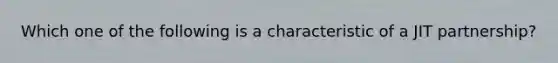 Which one of the following is a characteristic of a JIT partnership?