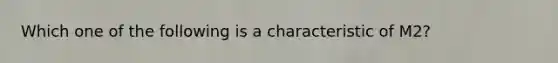 Which one of the following is a characteristic of M2?