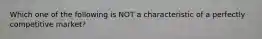 Which one of the following is NOT a characteristic of a perfectly competitive market?