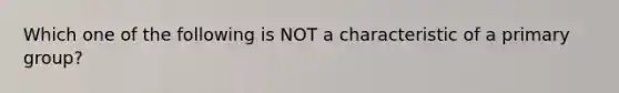 Which one of the following is NOT a characteristic of a primary group?