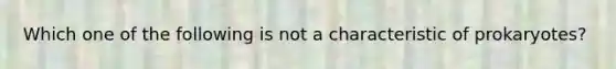 Which one of the following is not a characteristic of prokaryotes?