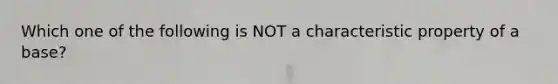 Which one of the following is NOT a characteristic property of a base?