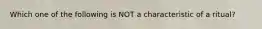 Which one of the following is NOT a characteristic of a ritual?