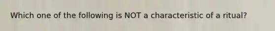 Which one of the following is NOT a characteristic of a ritual?