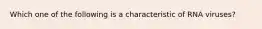 Which one of the following is a characteristic of RNA viruses?