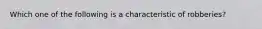 Which one of the following is a characteristic of robberies?​