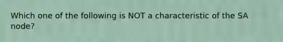 Which one of the following is NOT a characteristic of the SA node?