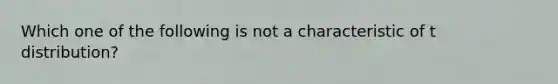 Which one of the following is not a characteristic of t distribution?