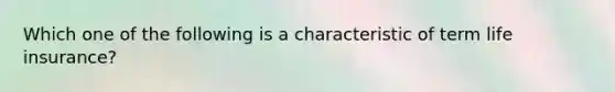 Which one of the following is a characteristic of term life insurance?