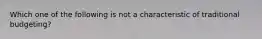 Which one of the following is not a characteristic of traditional budgeting?