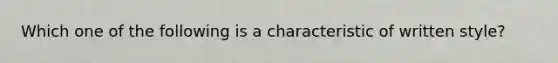 Which one of the following is a characteristic of written style?