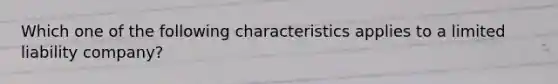 Which one of the following characteristics applies to a limited liability company?