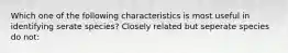 Which one of the following characteristics is most useful in identifying serate species? Closely related but seperate species do not: