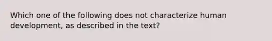 Which one of the following does not characterize human development, as described in the text?