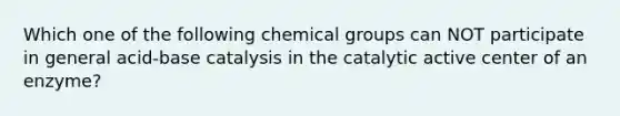 Which one of the following chemical groups can NOT participate in general acid-base catalysis in the catalytic active center of an enzyme?