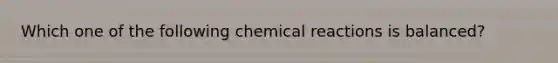 Which one of the following <a href='https://www.questionai.com/knowledge/kc6NTom4Ep-chemical-reactions' class='anchor-knowledge'>chemical reactions</a> is balanced?