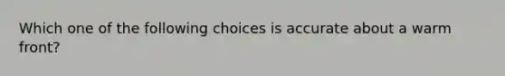 Which one of the following choices is accurate about a warm front?