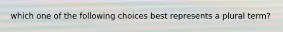 which one of the following choices best represents a plural term?