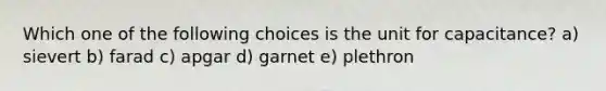 Which one of the following choices is the unit for capacitance? a) sievert b) farad c) apgar d) garnet e) plethron