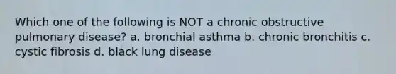 Which one of the following is NOT a chronic obstructive pulmonary disease? a. bronchial asthma b. chronic bronchitis c. cystic fibrosis d. black lung disease