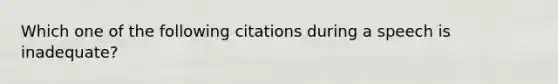 Which one of the following citations during a speech is inadequate?