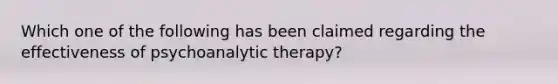 Which one of the following has been claimed regarding the effectiveness of psychoanalytic therapy?