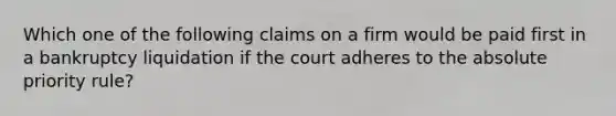 Which one of the following claims on a firm would be paid first in a bankruptcy liquidation if the court adheres to the absolute priority rule?