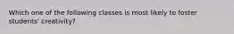 Which one of the following classes is most likely to foster students' creativity?