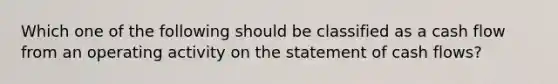 Which one of the following should be classified as a cash flow from an operating activity on the statement of cash flows?