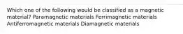 Which one of the following would be classified as a magnetic material? Paramagnetic materials Ferrimagnetic materials Antiferromagnetic materials Diamagnetic materials