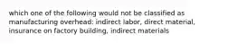 which one of the following would not be classified as manufacturing overhead: indirect labor, direct material, insurance on factory building, indirect materials