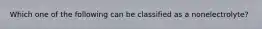 Which one of the following can be classified as a nonelectrolyte?