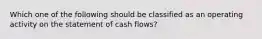 Which one of the following should be classified as an operating activity on the statement of cash flows?